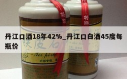 丹江口酒18年42%_丹江口白酒45度每瓶价