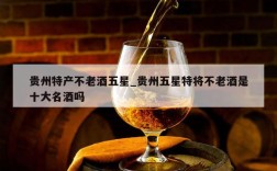 贵州特产不老酒五星_贵州五星特将不老酒是十大名酒吗